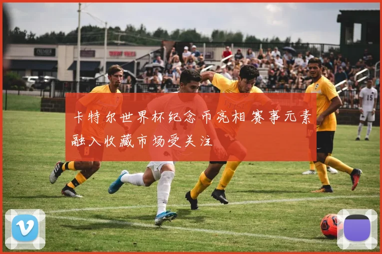 卡特尔世界杯纪念币亮相 赛事元素融入收藏市场受关注