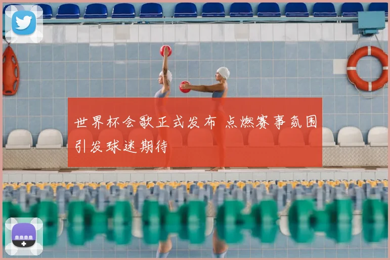 世界杯会歌正式发布 点燃赛事氛围引发球迷期待