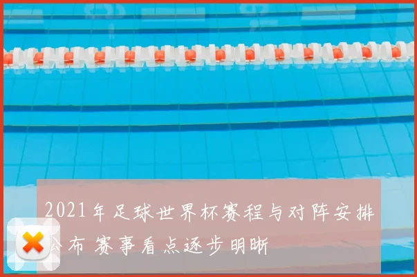 2021年足球世界杯赛程与对阵安排公布 赛事看点逐步明晰