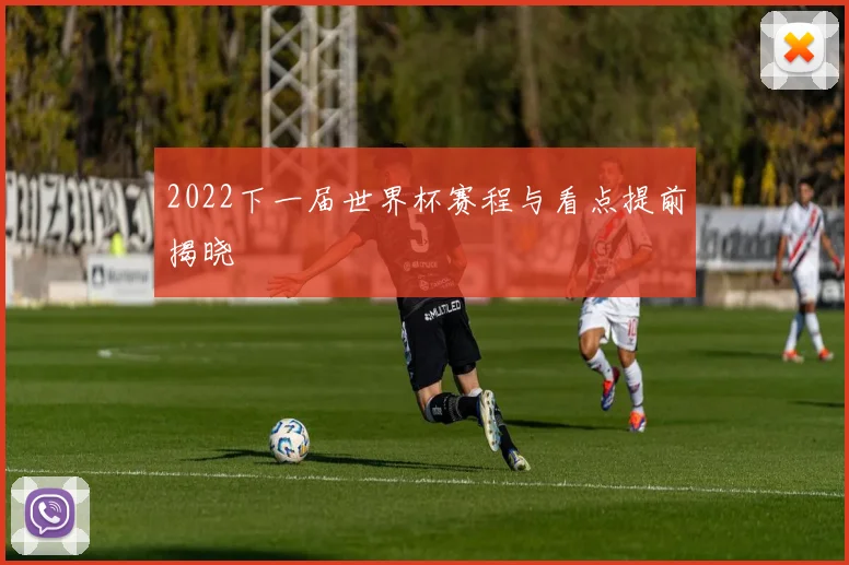 2022下一届世界杯赛程与看点提前揭晓