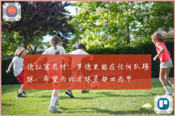 德拉富恩特：罗德里能在任何队踢球，希望西班牙球员都回西甲