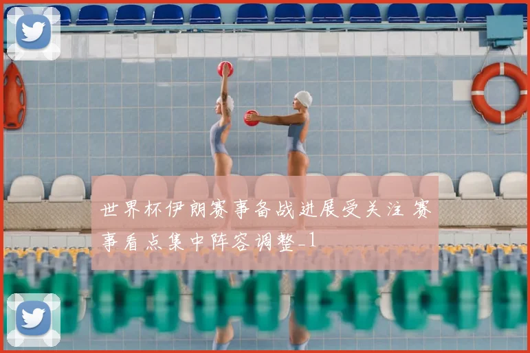世界杯伊朗赛事备战进展受关注 赛事看点集中阵容调整_1