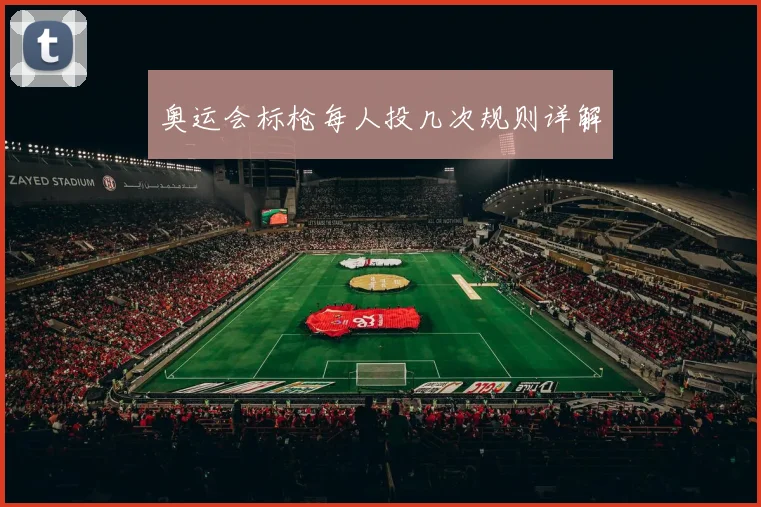 奥运会标枪每人投几次规则详解