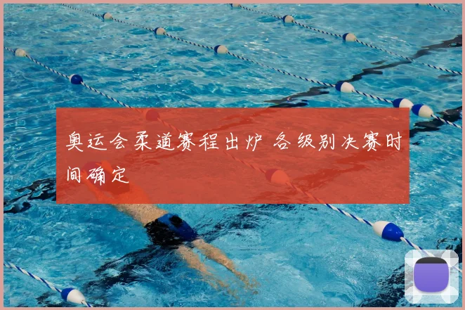 奥运会柔道赛程出炉 各级别决赛时间确定