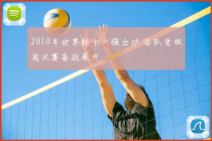 2010年世界杯十六强出炉 各队晋级淘汰赛备战展开
