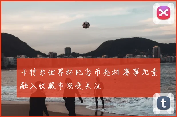 卡特尔世界杯纪念币亮相 赛事元素融入收藏市场受关注