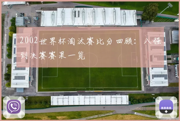 2002世界杯淘汰赛比分回顾：八强到决赛赛果一览